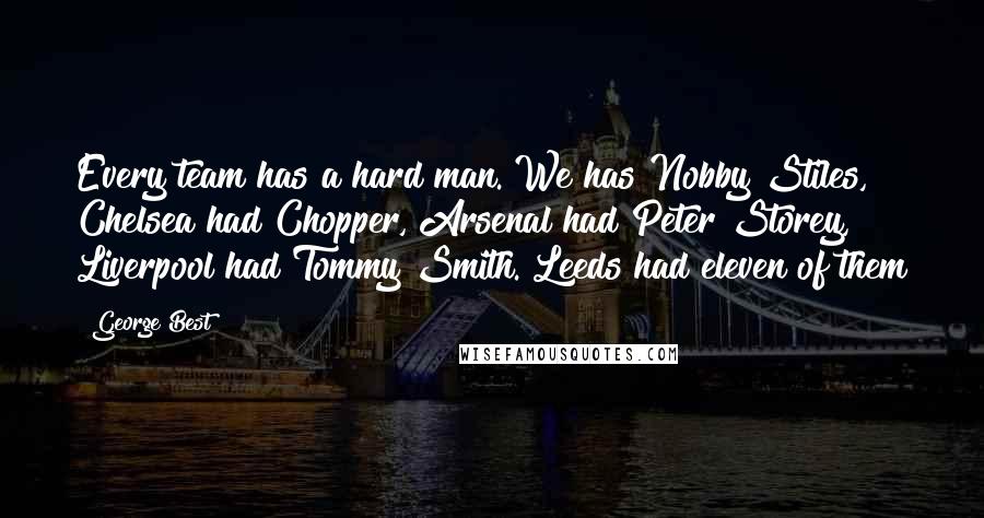 George Best Quotes: Every team has a hard man. We has Nobby Stiles, Chelsea had Chopper, Arsenal had Peter Storey, Liverpool had Tommy Smith. Leeds had eleven of them