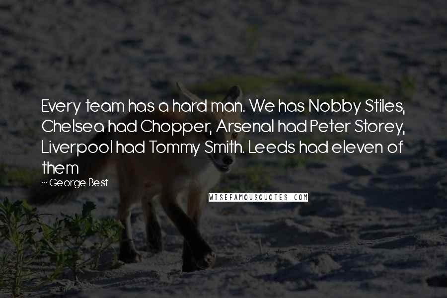 George Best Quotes: Every team has a hard man. We has Nobby Stiles, Chelsea had Chopper, Arsenal had Peter Storey, Liverpool had Tommy Smith. Leeds had eleven of them