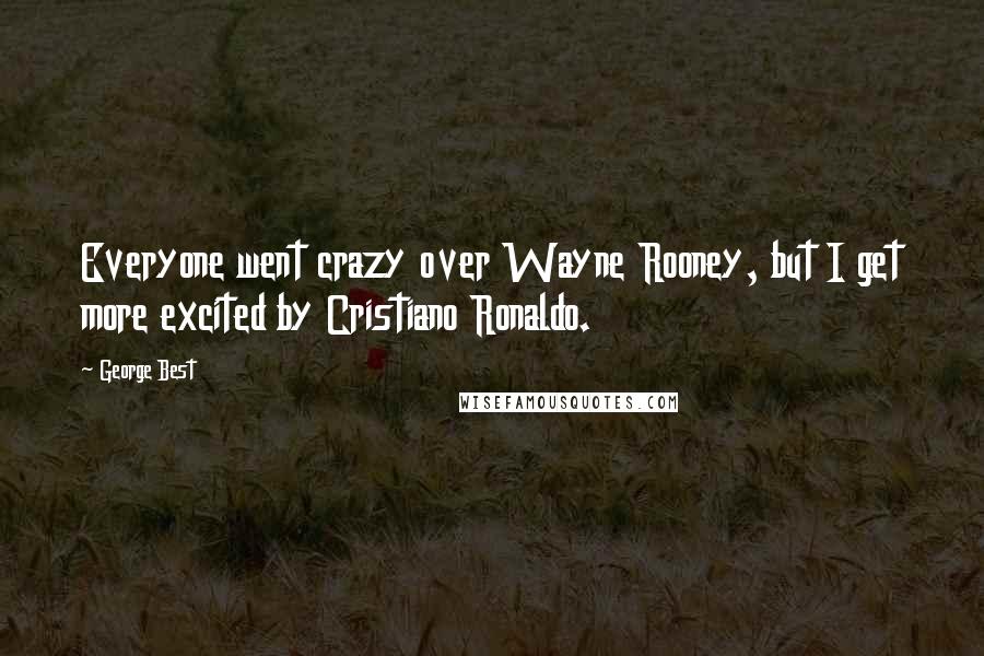 George Best Quotes: Everyone went crazy over Wayne Rooney, but I get more excited by Cristiano Ronaldo.
