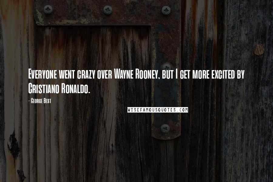 George Best Quotes: Everyone went crazy over Wayne Rooney, but I get more excited by Cristiano Ronaldo.