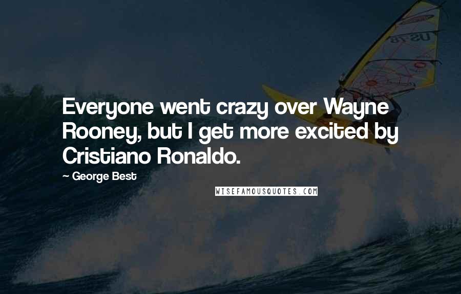 George Best Quotes: Everyone went crazy over Wayne Rooney, but I get more excited by Cristiano Ronaldo.