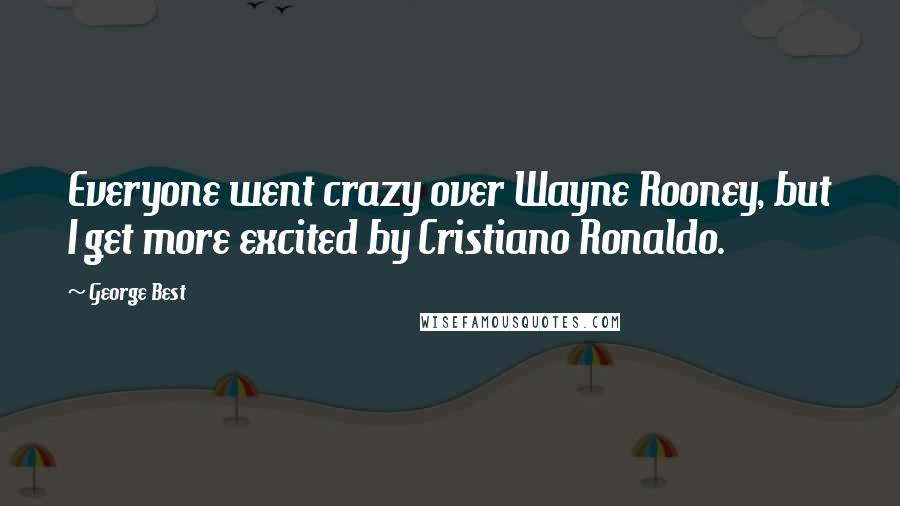 George Best Quotes: Everyone went crazy over Wayne Rooney, but I get more excited by Cristiano Ronaldo.