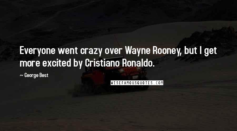 George Best Quotes: Everyone went crazy over Wayne Rooney, but I get more excited by Cristiano Ronaldo.