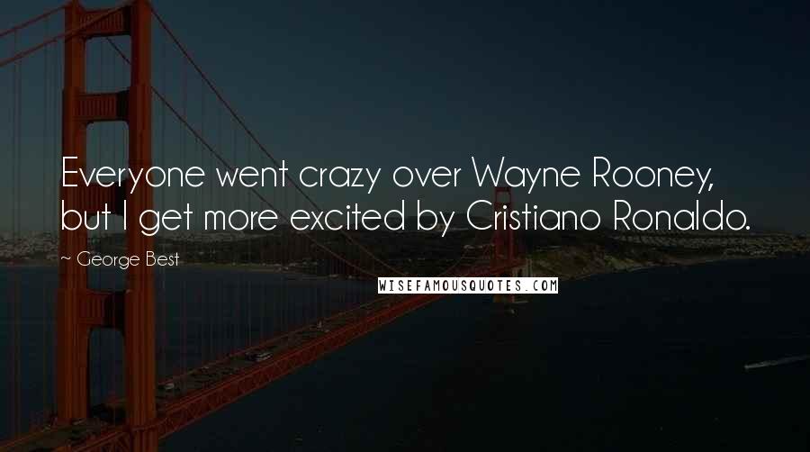 George Best Quotes: Everyone went crazy over Wayne Rooney, but I get more excited by Cristiano Ronaldo.