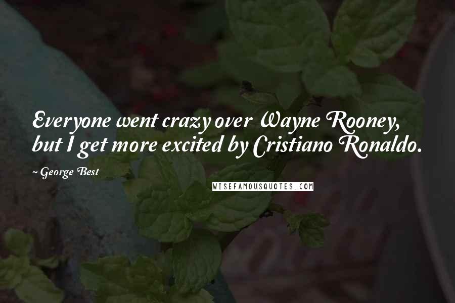George Best Quotes: Everyone went crazy over Wayne Rooney, but I get more excited by Cristiano Ronaldo.