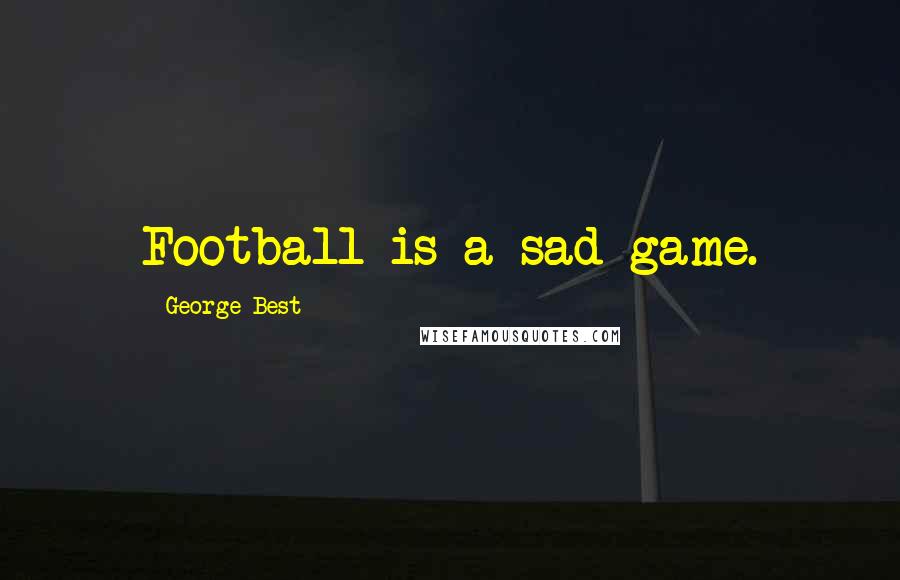 George Best Quotes: Football is a sad game.