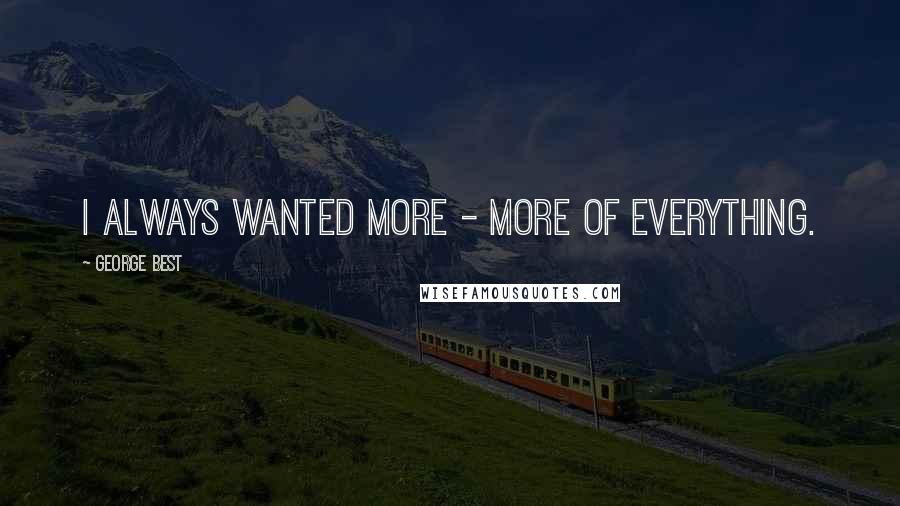 George Best Quotes: I always wanted more - more of everything.