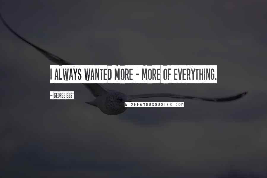 George Best Quotes: I always wanted more - more of everything.