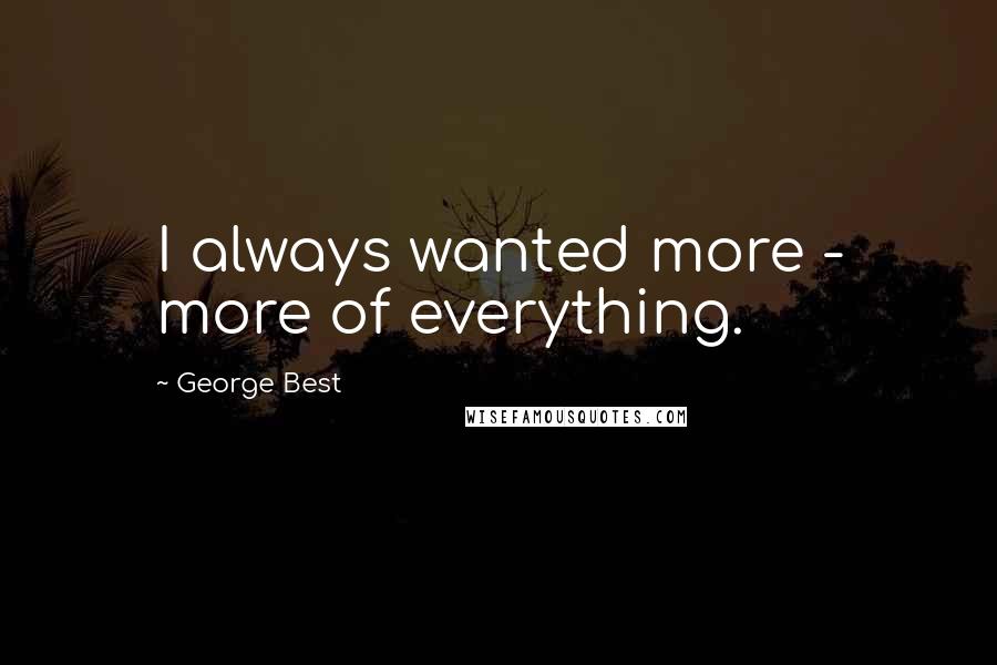 George Best Quotes: I always wanted more - more of everything.