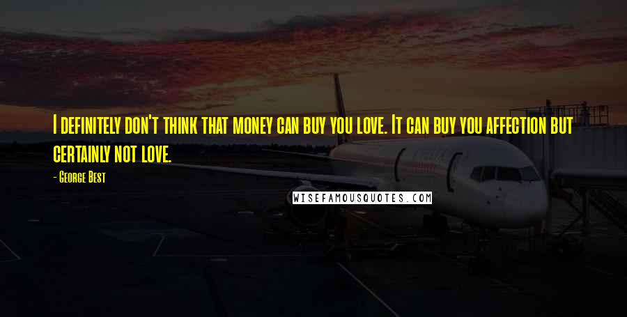 George Best Quotes: I definitely don't think that money can buy you love. It can buy you affection but certainly not love.