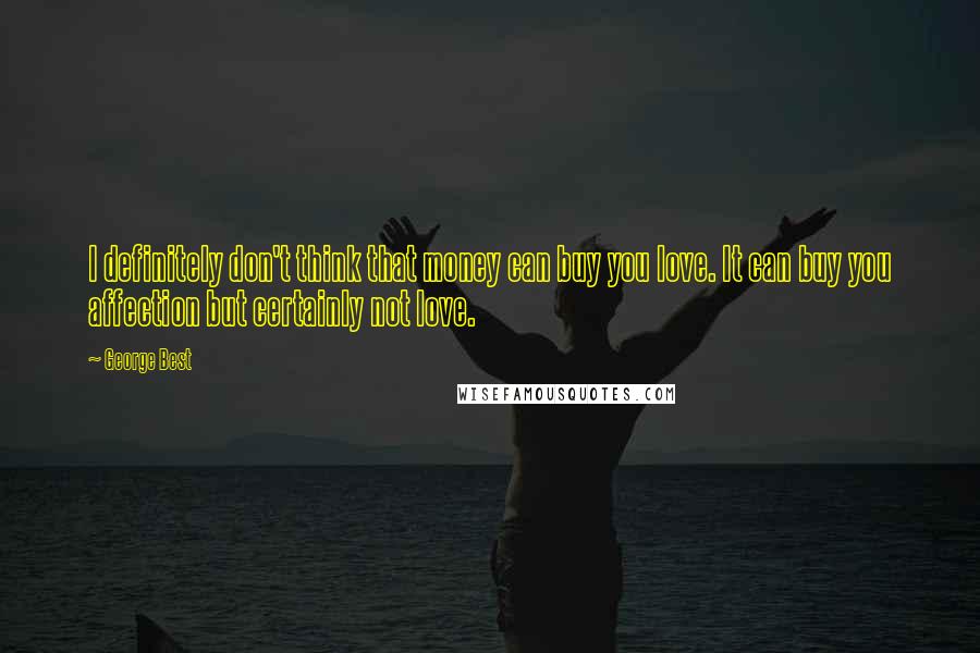 George Best Quotes: I definitely don't think that money can buy you love. It can buy you affection but certainly not love.