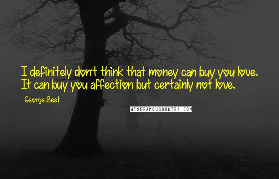 George Best Quotes: I definitely don't think that money can buy you love. It can buy you affection but certainly not love.