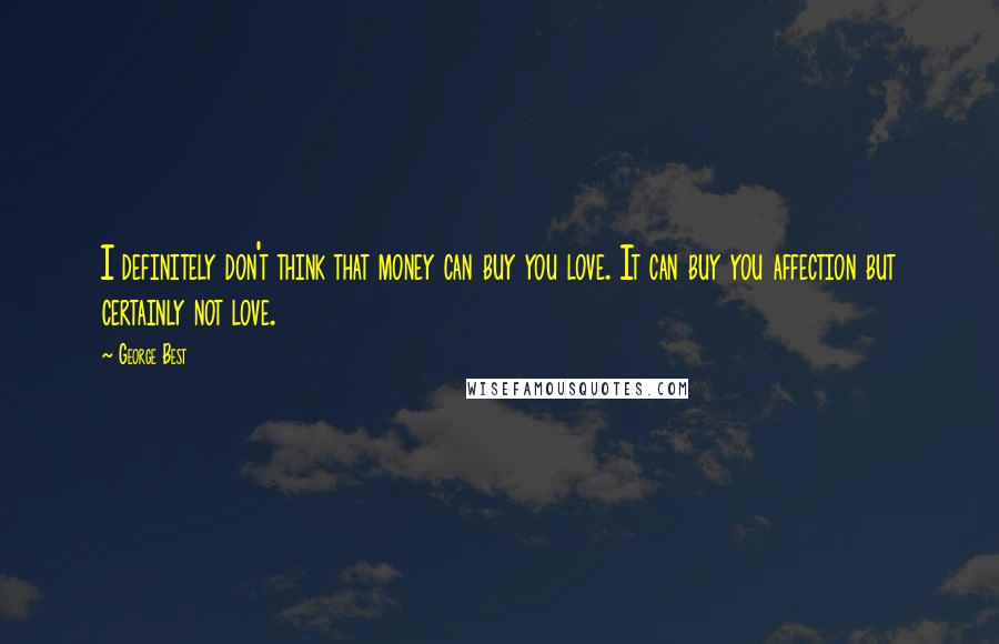 George Best Quotes: I definitely don't think that money can buy you love. It can buy you affection but certainly not love.