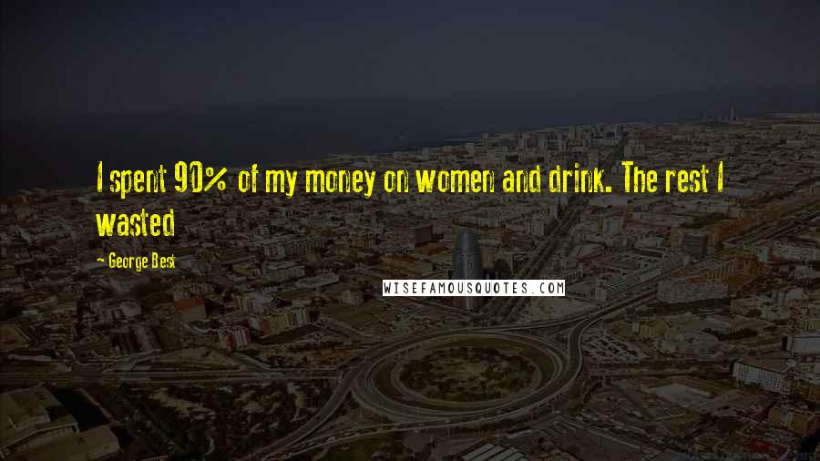 George Best Quotes: I spent 90% of my money on women and drink. The rest I wasted