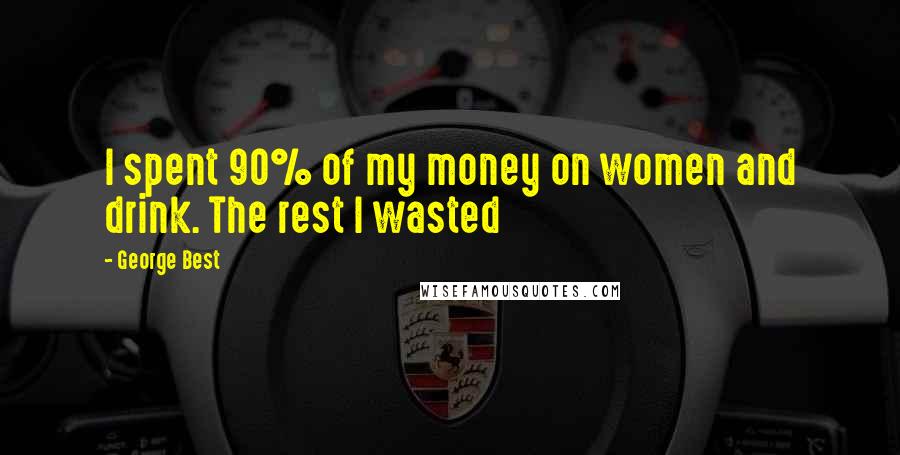 George Best Quotes: I spent 90% of my money on women and drink. The rest I wasted