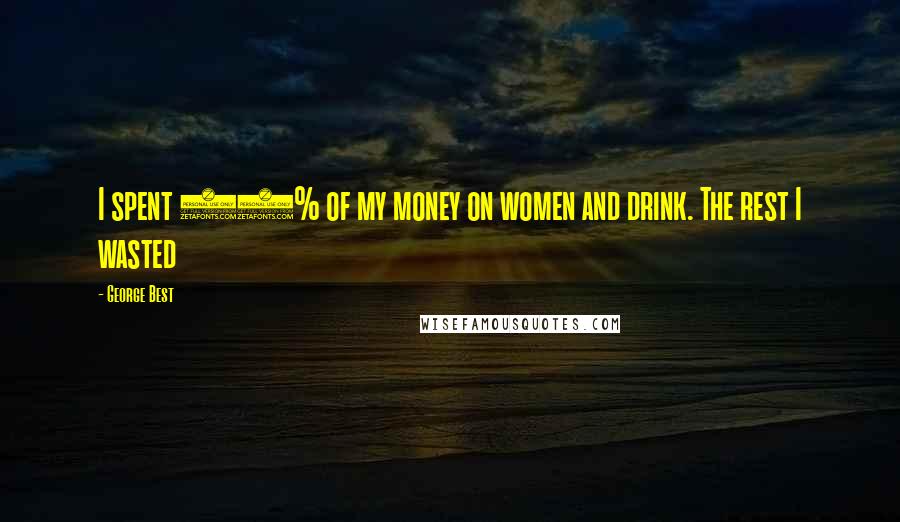 George Best Quotes: I spent 90% of my money on women and drink. The rest I wasted