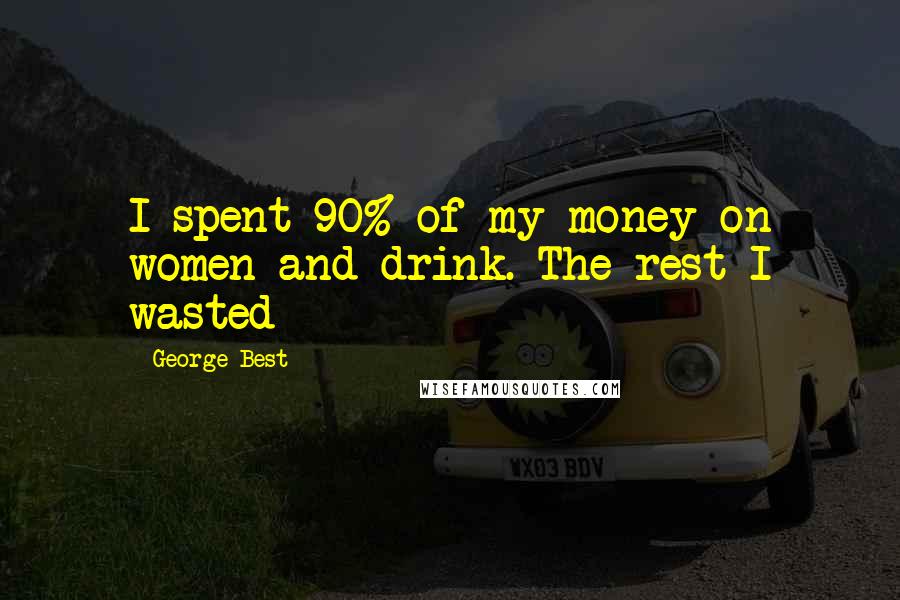 George Best Quotes: I spent 90% of my money on women and drink. The rest I wasted