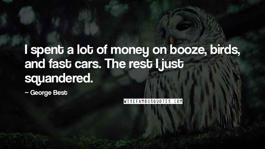George Best Quotes: I spent a lot of money on booze, birds, and fast cars. The rest I just squandered.
