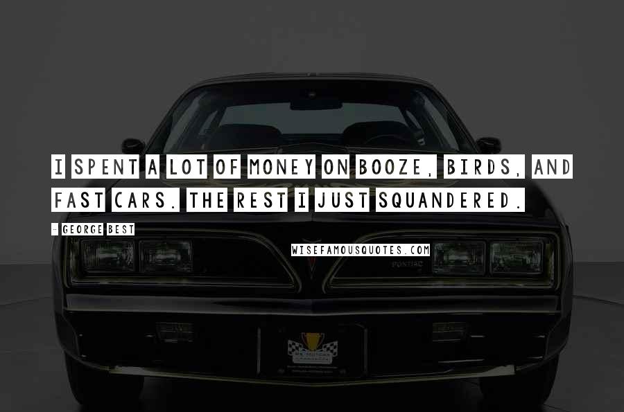 George Best Quotes: I spent a lot of money on booze, birds, and fast cars. The rest I just squandered.