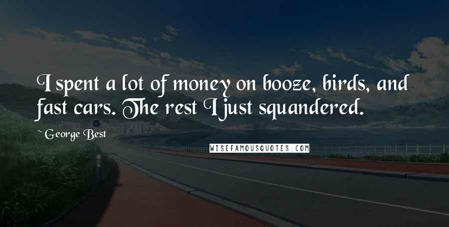 George Best Quotes: I spent a lot of money on booze, birds, and fast cars. The rest I just squandered.