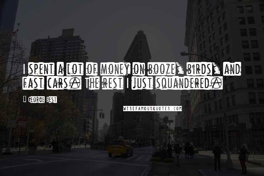George Best Quotes: I spent a lot of money on booze, birds, and fast cars. The rest I just squandered.