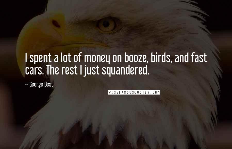 George Best Quotes: I spent a lot of money on booze, birds, and fast cars. The rest I just squandered.