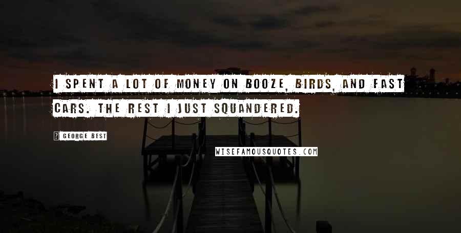 George Best Quotes: I spent a lot of money on booze, birds, and fast cars. The rest I just squandered.