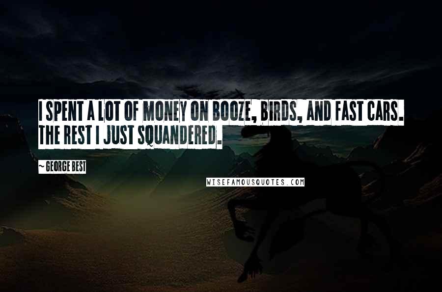 George Best Quotes: I spent a lot of money on booze, birds, and fast cars. The rest I just squandered.