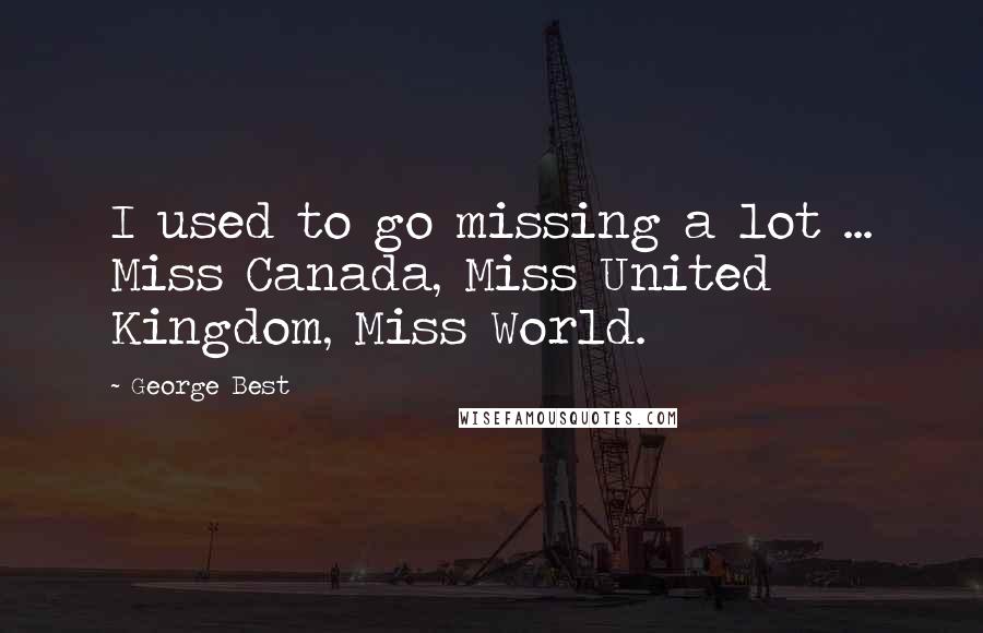 George Best Quotes: I used to go missing a lot ... Miss Canada, Miss United Kingdom, Miss World.