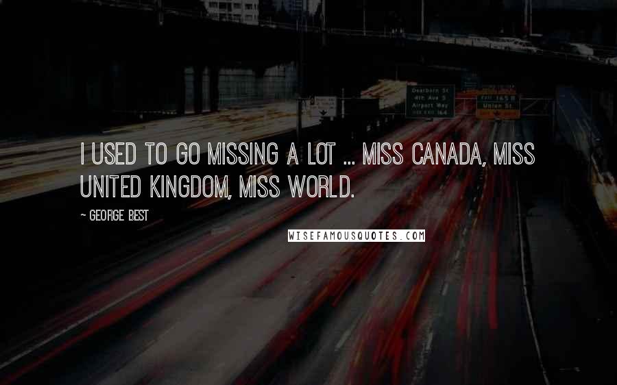 George Best Quotes: I used to go missing a lot ... Miss Canada, Miss United Kingdom, Miss World.