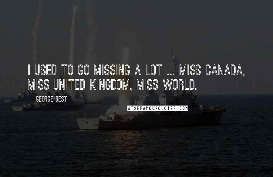 George Best Quotes: I used to go missing a lot ... Miss Canada, Miss United Kingdom, Miss World.
