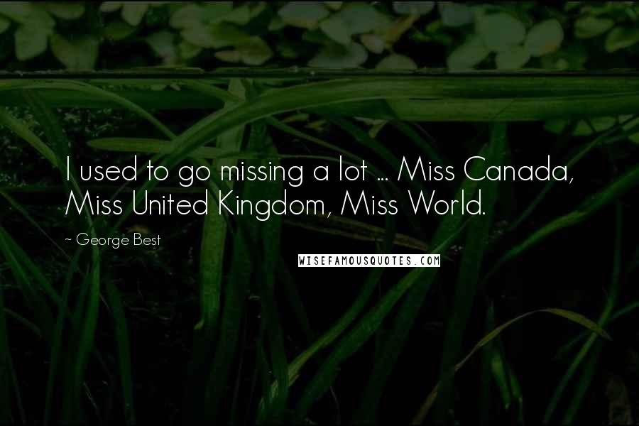 George Best Quotes: I used to go missing a lot ... Miss Canada, Miss United Kingdom, Miss World.