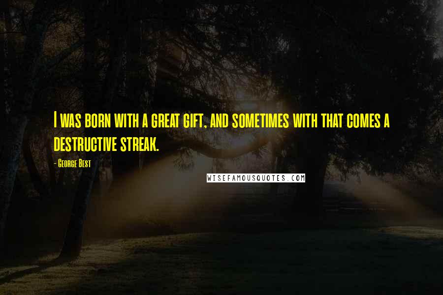 George Best Quotes: I was born with a great gift, and sometimes with that comes a destructive streak.