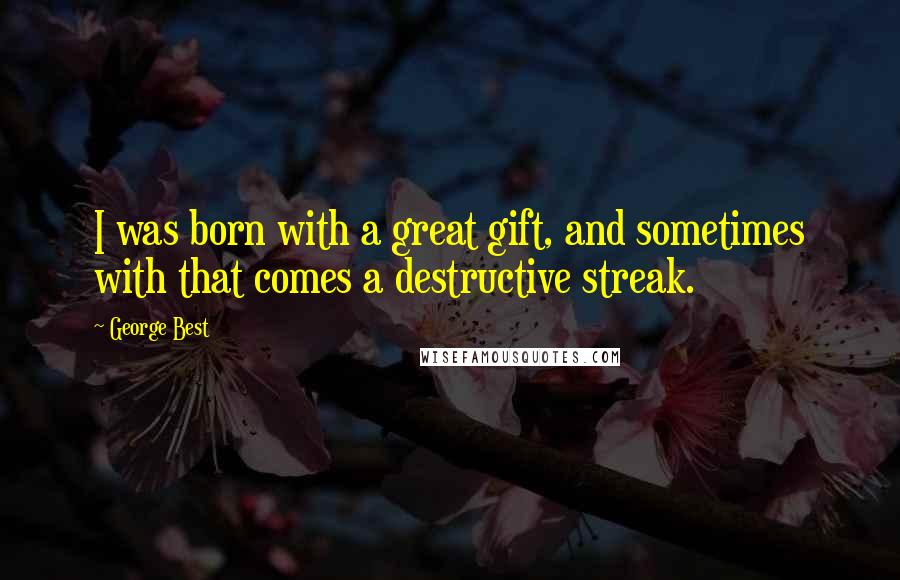 George Best Quotes: I was born with a great gift, and sometimes with that comes a destructive streak.