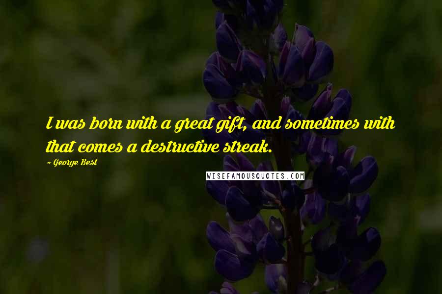 George Best Quotes: I was born with a great gift, and sometimes with that comes a destructive streak.