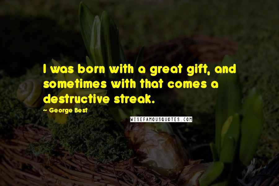 George Best Quotes: I was born with a great gift, and sometimes with that comes a destructive streak.