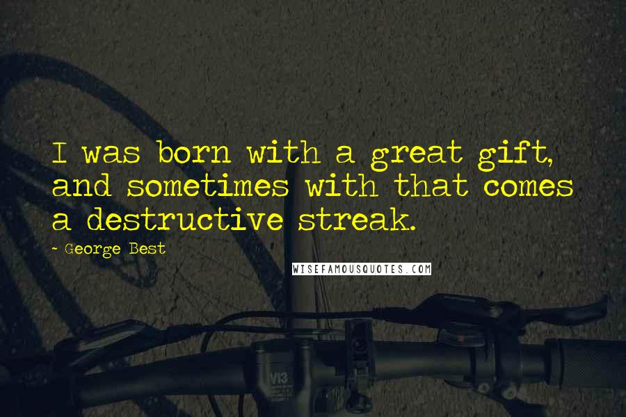 George Best Quotes: I was born with a great gift, and sometimes with that comes a destructive streak.