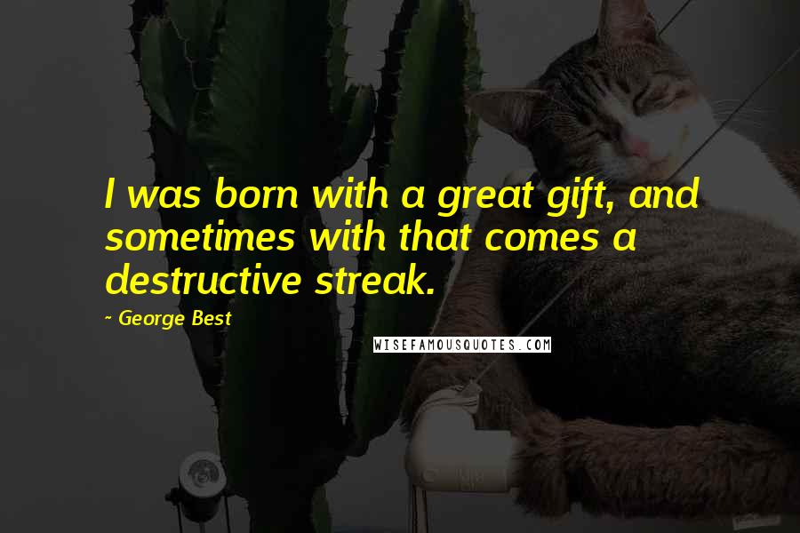 George Best Quotes: I was born with a great gift, and sometimes with that comes a destructive streak.