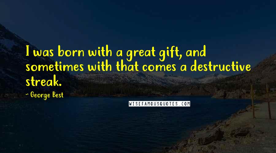 George Best Quotes: I was born with a great gift, and sometimes with that comes a destructive streak.