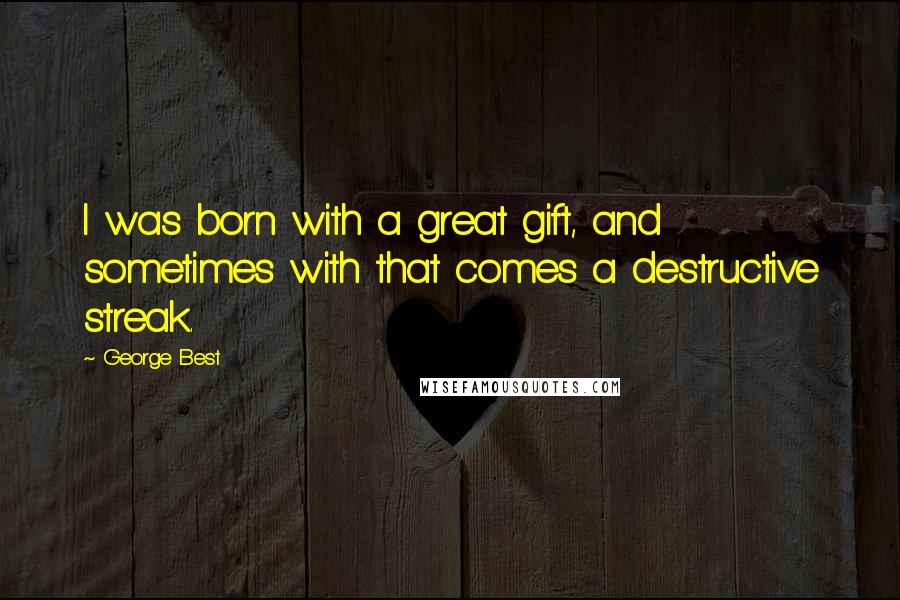 George Best Quotes: I was born with a great gift, and sometimes with that comes a destructive streak.