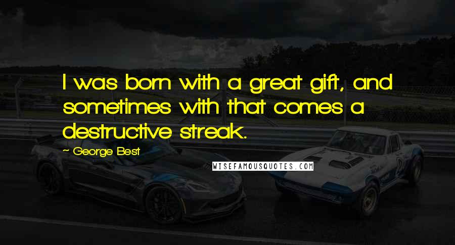 George Best Quotes: I was born with a great gift, and sometimes with that comes a destructive streak.