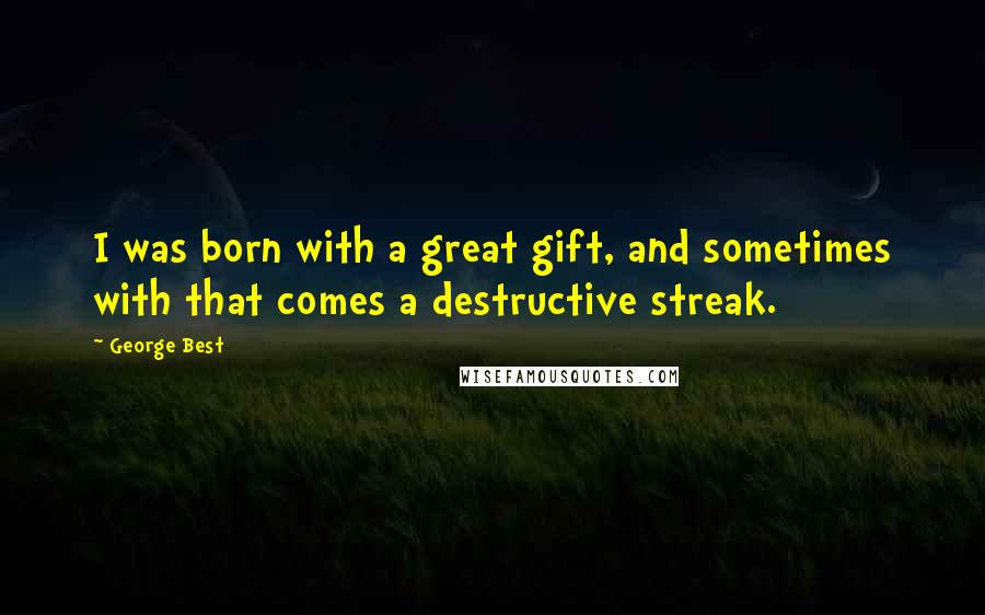 George Best Quotes: I was born with a great gift, and sometimes with that comes a destructive streak.