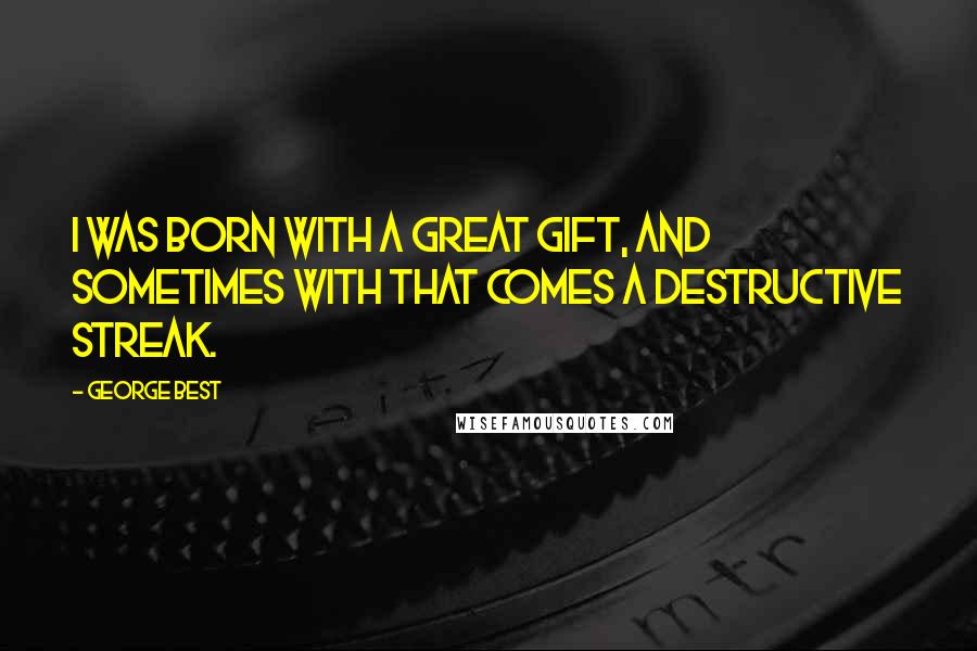 George Best Quotes: I was born with a great gift, and sometimes with that comes a destructive streak.