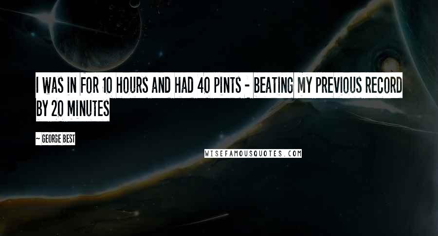 George Best Quotes: I was in for 10 hours and had 40 pints - beating my previous record by 20 minutes