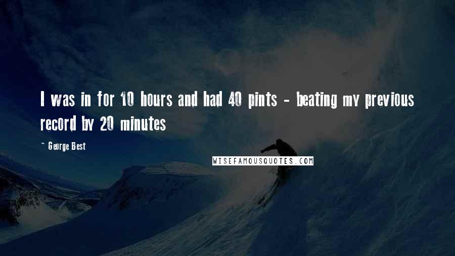 George Best Quotes: I was in for 10 hours and had 40 pints - beating my previous record by 20 minutes