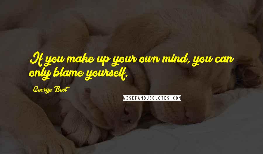 George Best Quotes: If you make up your own mind, you can only blame yourself.