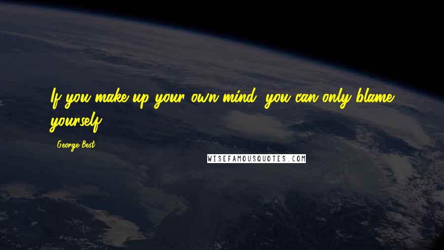 George Best Quotes: If you make up your own mind, you can only blame yourself.