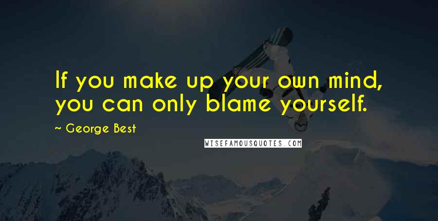 George Best Quotes: If you make up your own mind, you can only blame yourself.