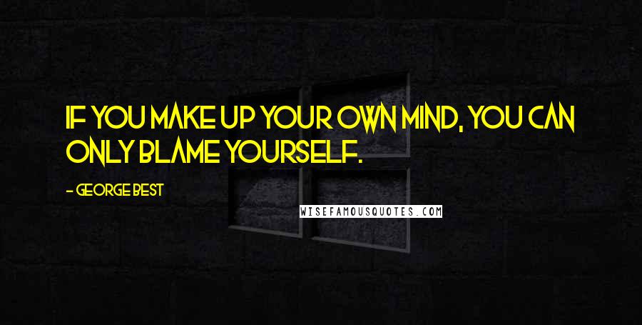 George Best Quotes: If you make up your own mind, you can only blame yourself.