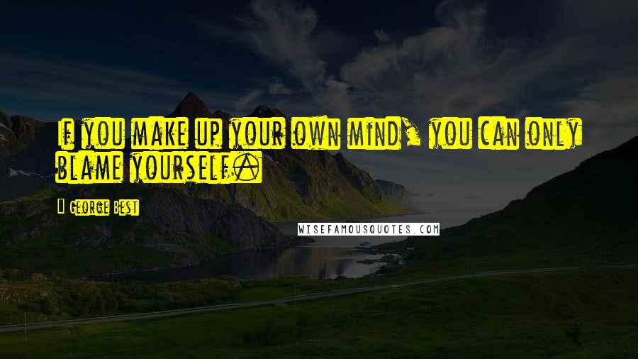 George Best Quotes: If you make up your own mind, you can only blame yourself.